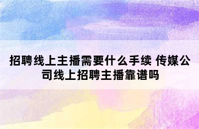 招聘线上主播需要什么手续 传媒公司线上招聘主播靠谱吗